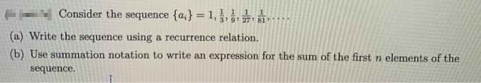 1
Consider the sequence {a} = 1, 1 1 1
(a) Write the sequence using a recurrence relation.
(b) Use summation notation to write an expression for the sum of the first n elements of the
sequence.