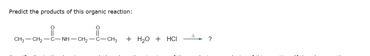 Predict the products of this organic reaction:
CH3–CH2−C-NH-CH2-C—CH3
+ H₂O + HCI
?