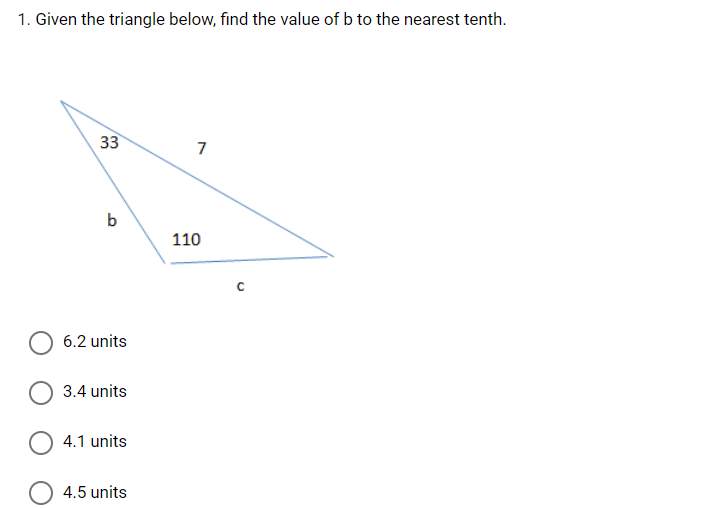 1. Given the triangle below, find the value of b to the nearest tenth.
33
7
b
110
6.2 units
3.4 units
4.1 units
4.5 units
с