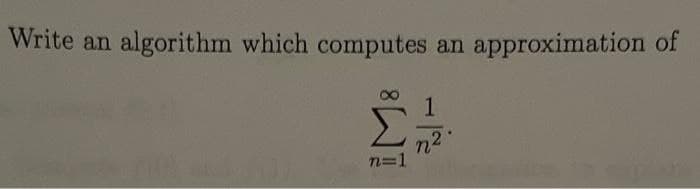 Write an
algorithm which computes an approximation of
11/
n=1
1
n²