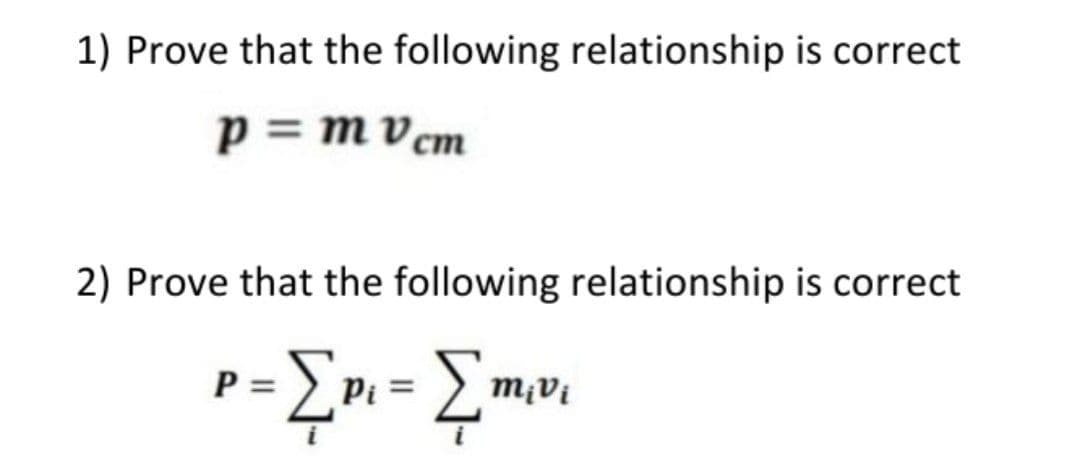 1) Prove that the following relationship is correct
p = m v cm
2) Prove that the following relationship is correct
P =
Pi =
m¡Vi
