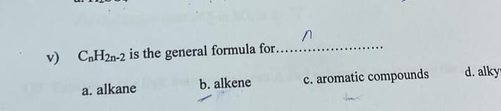 v) CnH2n-2 is the general formula for.
a. alkane
b. alkene
n
c. aromatic compounds
d. alkys
