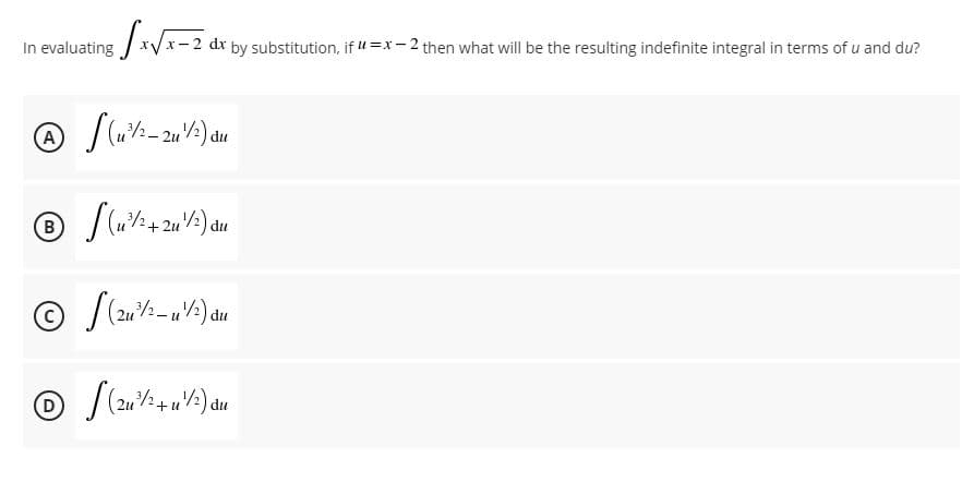 In evaluating
dr by substitution, if u =x- 2 then what will be the resulting indefinite integral in terms of u and du?
2u
du
du
