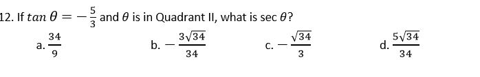 12. If tan 0 =
5
and 0 is in Quadrant II, what is sec 0?
34
а.
9.
3/34
b. -
34
5/34
d.
34
-
C.
34
3
