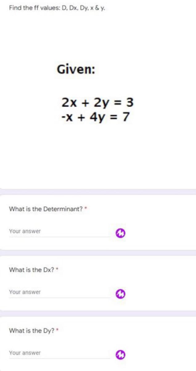 Find the ff values: D, Dx. Dy, x & y.
Given:
2x + 2y = 3
-x + 4y = 7
What is the Determinant? *
Your answer
What is the Dx? *
Your answer
What is the Dy?*
Your answer
M