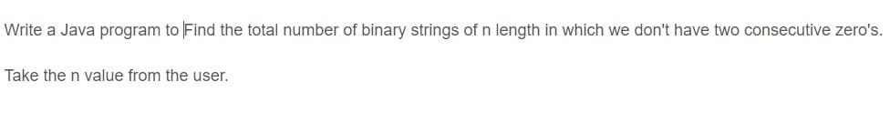 Write a Java program to Find the total number of binary strings of n length in which we don't have two consecutive zero's.
Take the n value from the user.
