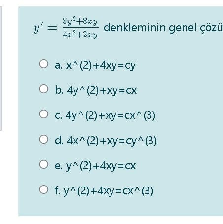 3y2+8zy
4x2+2zy
denkleminin genel çözü
a. x^(2)+4xy%3=cy
O b. 4y^(2)+xy3cx
O c. 4y^(2)+xy3cx^(3)
O d. 4x^(2)+xy=cy^(3)
е. у^ (2)+4ху-сх
O f. y^(2)+4xy3cx^(3)
