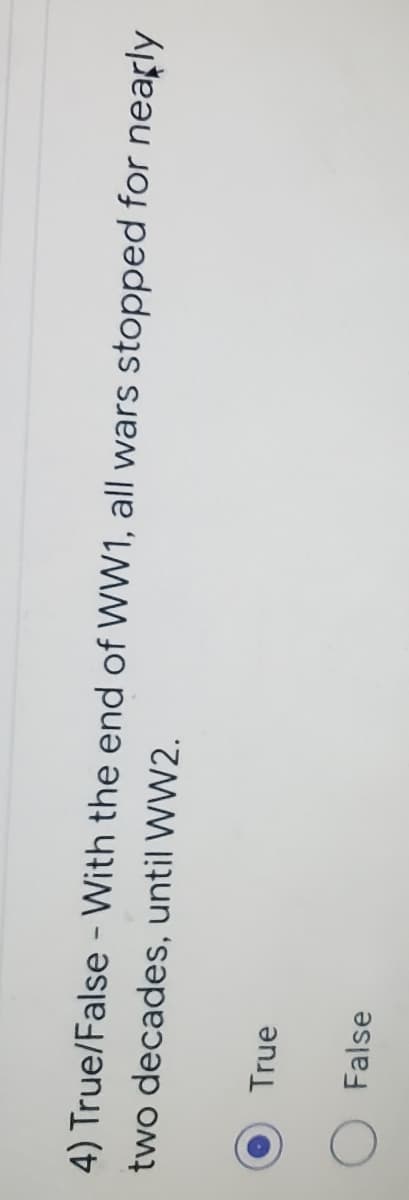 4) True/False - With the end of WW1, all wars stopped for nearly
two decades, until WW2.
True
False
