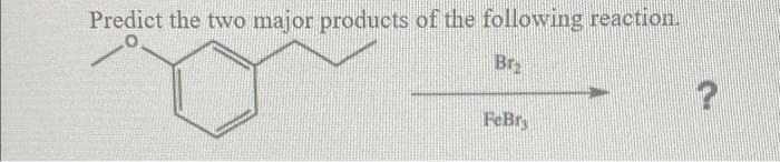 Predict the two major products of the following reaction.
Br
FeBr
