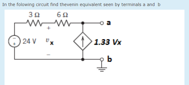 In the folowing circuit find thevenin equivalent seen by terminals a and b
62
24 V
1.33 Vx
b
