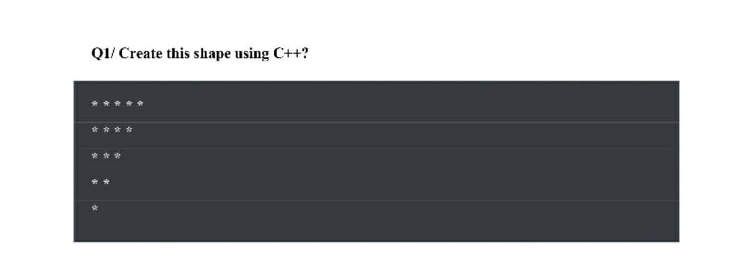 Q1/ Create this shape using C++?
* * * **
* ***
* **
