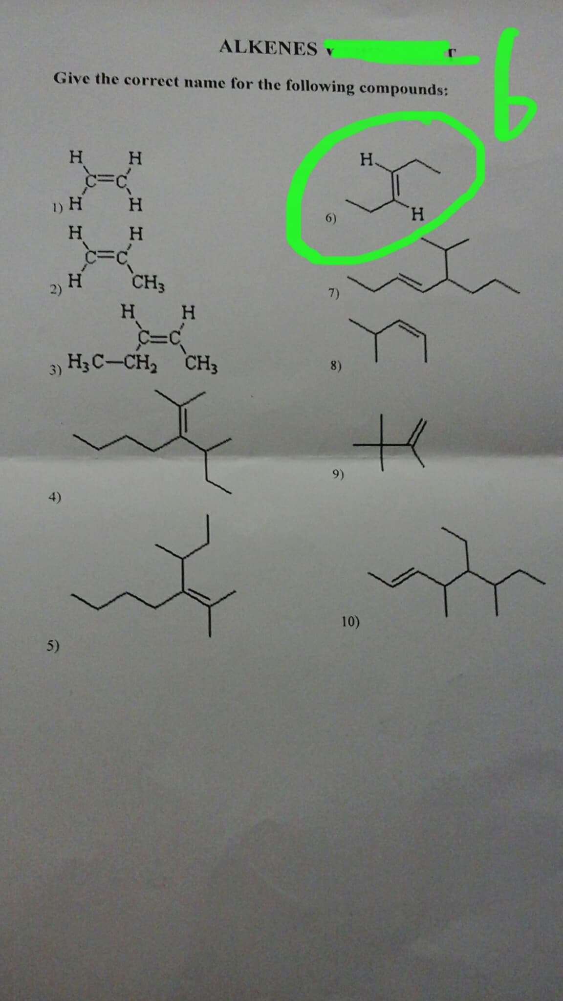 9.
ALKENES v
Give the correct name for the following compounds:
H.
H.
1) H
H.
H.
6)
H.
2) H
CH3
7)
H.
3) H3 C-CH2 CH3
8)
9)
4)
10)
5)
