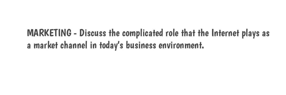 MARKETING - Discuss the complicated role that the Internet plays as
a market channel in today's business environment.