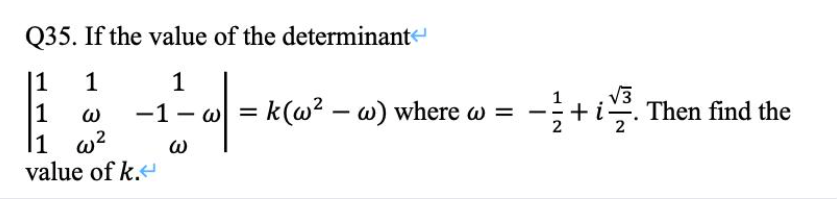 Q35. If the value of the determinant
|1 1
64-
1 ω
11 w² ω
value of k.<
-1 - w | = k(w³² - w) where a =
w
√3
-+i. Then find the