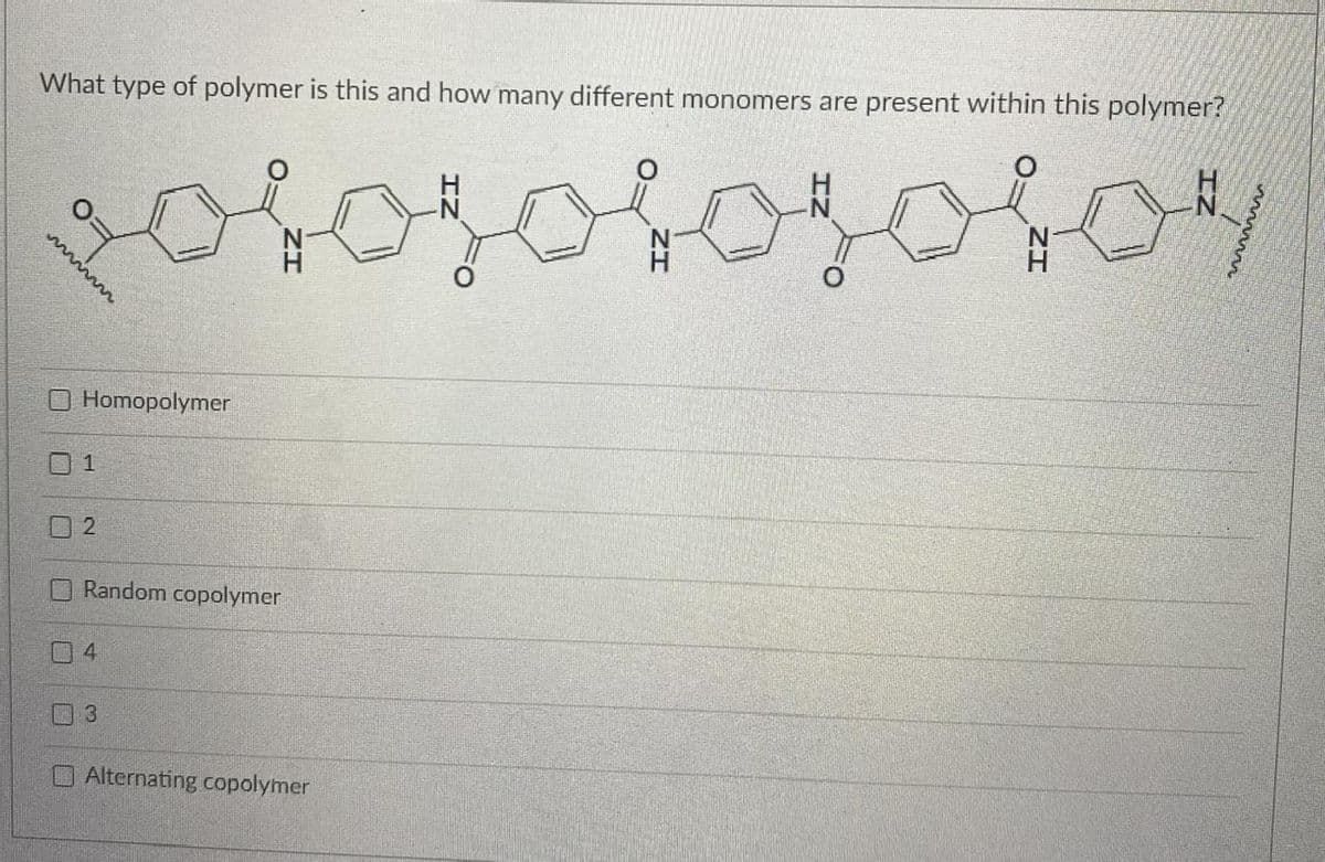 What type of polymer is this and how many different monomers are present within this polymer?
volosotojolor
U
UN
Homopolymer
1
2
Random copolymer
4
3
Alternating copolymer