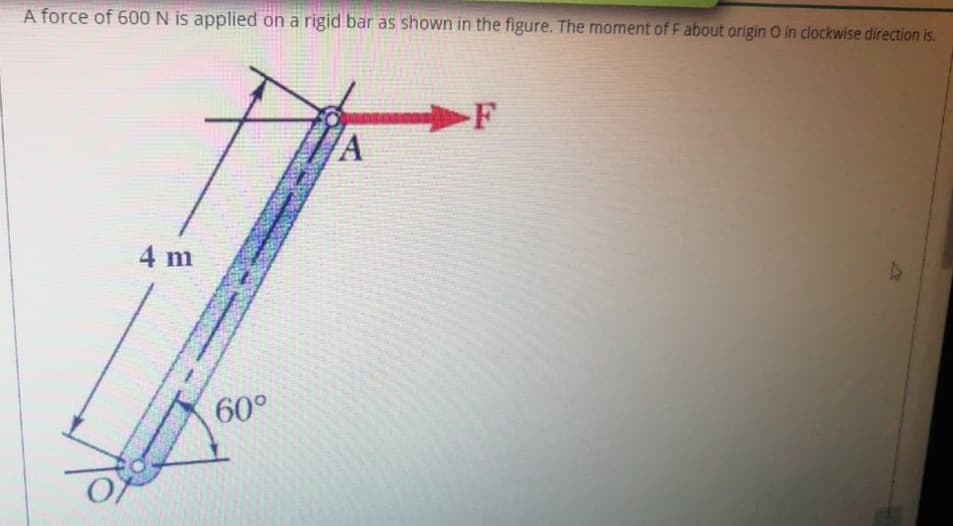 A force of 600 N is applied on a rigid bar as shown in the figure. The moment of F about origin O in clockwise direction is.
F
4 m
60°
