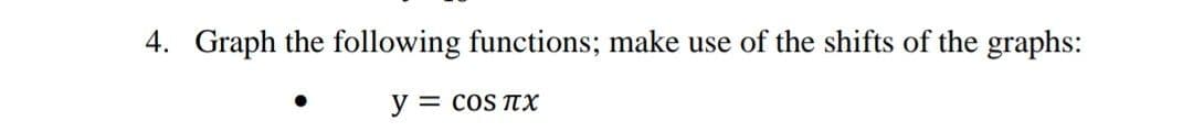 4. Graph the following functions; make use of the shifts of the graphs:
y = coS TX
