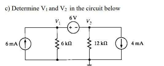 c) Determine V1 and V2 in the circuit below
6V
V,
V2
6 mA
6 kN
12 kn
4 mA
