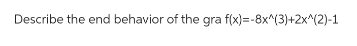 Describe the end behavior of the gra f(x)=-8x^(3)+2x^(2)-1