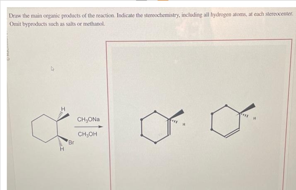 Draw the main organic products of the reaction. Indicate the stereochemistry, including all hydrogen atoms, at each stereocenter.
Omit byproducts such as salts or methanol.
4
Br
CH₂ONa
CH₂OH
H
HIE
H