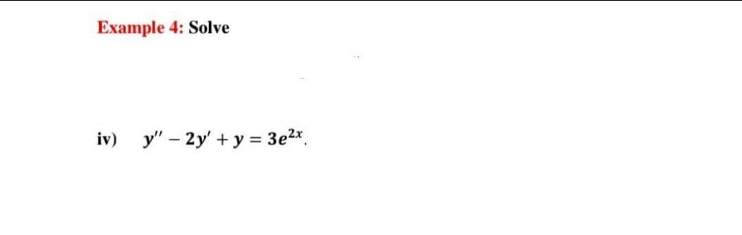 Example 4: Solve
iv)
y" – 2y' + y = 3e2*.
