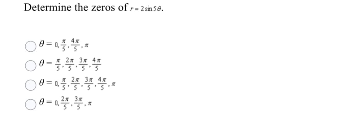 Determine the zeros of r= 2 sin 5e.
я 4я
0— я 2я 3я 4я
5'5'5' 5
я 2я Зя 4я
0 = 0,5.5.5'5*
0 = 0. *
2я Зя
5' 5
