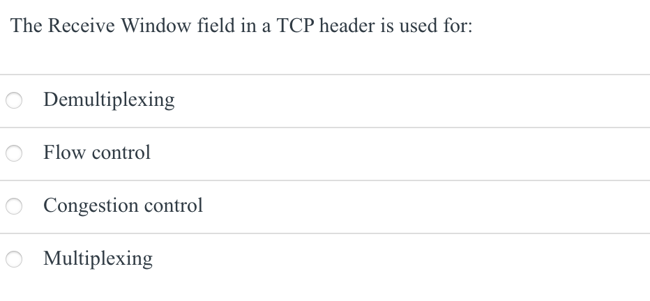 The Receive Window field in a TCP header is used for:
Demultiplexing
Flow control
Congestion control
Multiplexing
