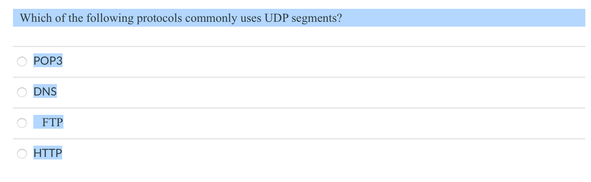 Which of the following protocols commonly
uses UDP segments?
РОPЗ
DNS
FTP
HTTP
