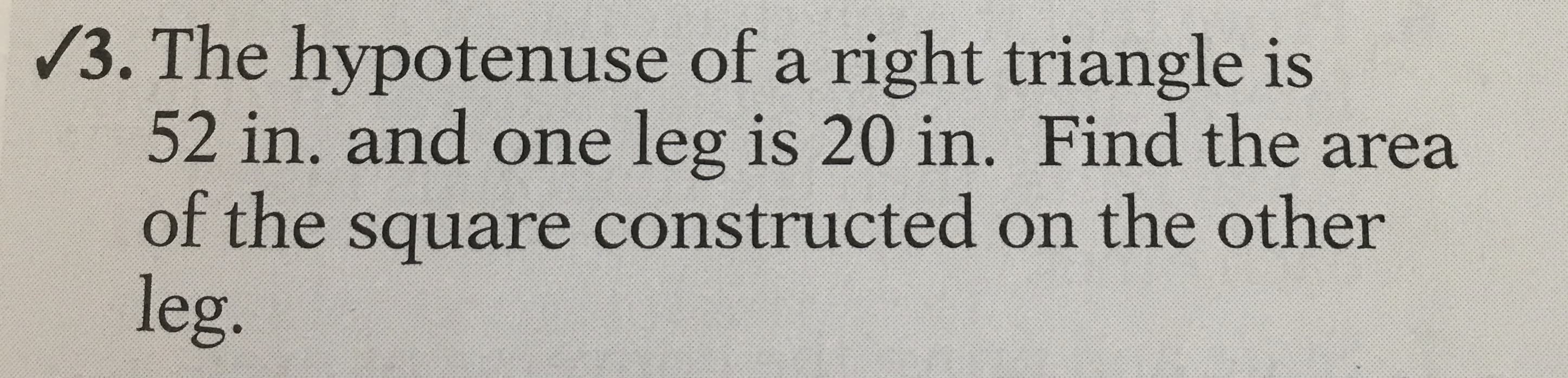 /3. The hypotenuse of a right triangle is
52 in. and one leg is 20 in. Find the area
of the square constructed on the other
leg.
