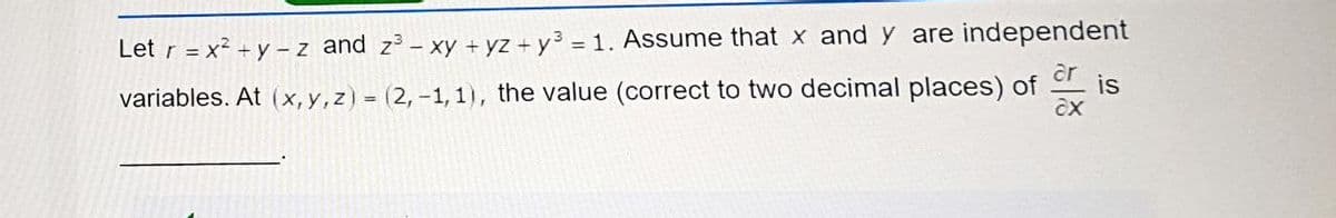 Let r = x² + y - z and z – xy +yz + y3 = 1. Assume that x and y are independent
ar
is
variables. At (x,y,z) = (2, -1, 1), the value (correct to two decimal places) of
