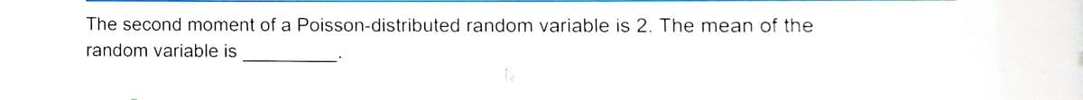 The second moment of a Poisson-distributed random variable is 2. The mean of the
random variable is
