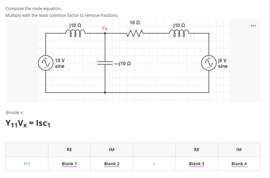 Compose the node equation.
Multiply with the least common factor to remove fractions.
10 Q
j10 Ω
j10 O
...
Vx
ll
10 V
j5 V
sine
-j10 O
sine
@node x:
Y11VX = Isc1
RE
IM
RE
IM
Y11
Blank 1
Blank 2
Blank 3
Blank 4
