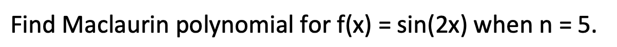 Find Maclaurin polynomial for f(x) = sin(2x) when n = 5.
%3D
