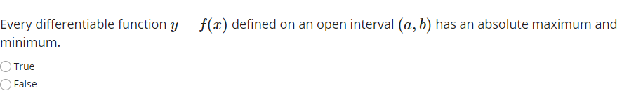 Every differentiable function y= f(x) defined on an open interval (a, b) has an absolute maximum and
minimum.
True
False
