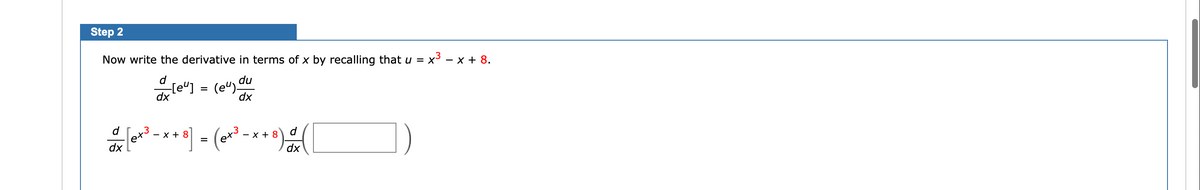 Step 2
Now write the derivative in terms of x by recalling that u = x²
dx
e+3
d[eu] = (eu) du
dx
dx
8] = (ex ³
- x + 8
-x+8
d
dx
- x + 8.