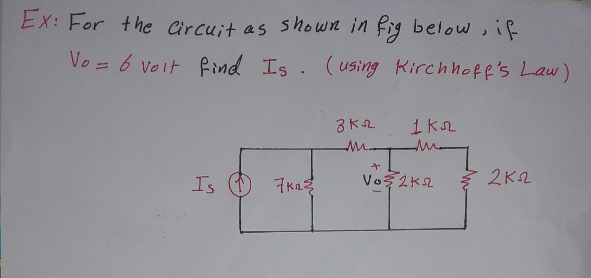 EX: For the Circuit as shown in fig below, if
Vo = 6 voit find Is. (using Kirchhoff'sLaw)
M.
Is (
7Ka
2K2
