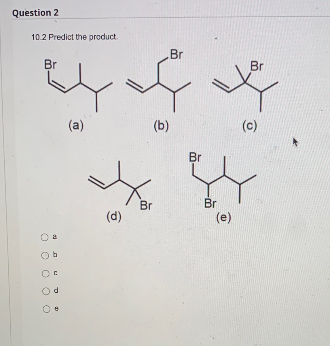 Question 2
10.2 Predict the product.
Br
Br
ey of
(a)
(b)
O
O
a
P
e
(d)
Br
Br
Br
(e)
(c)