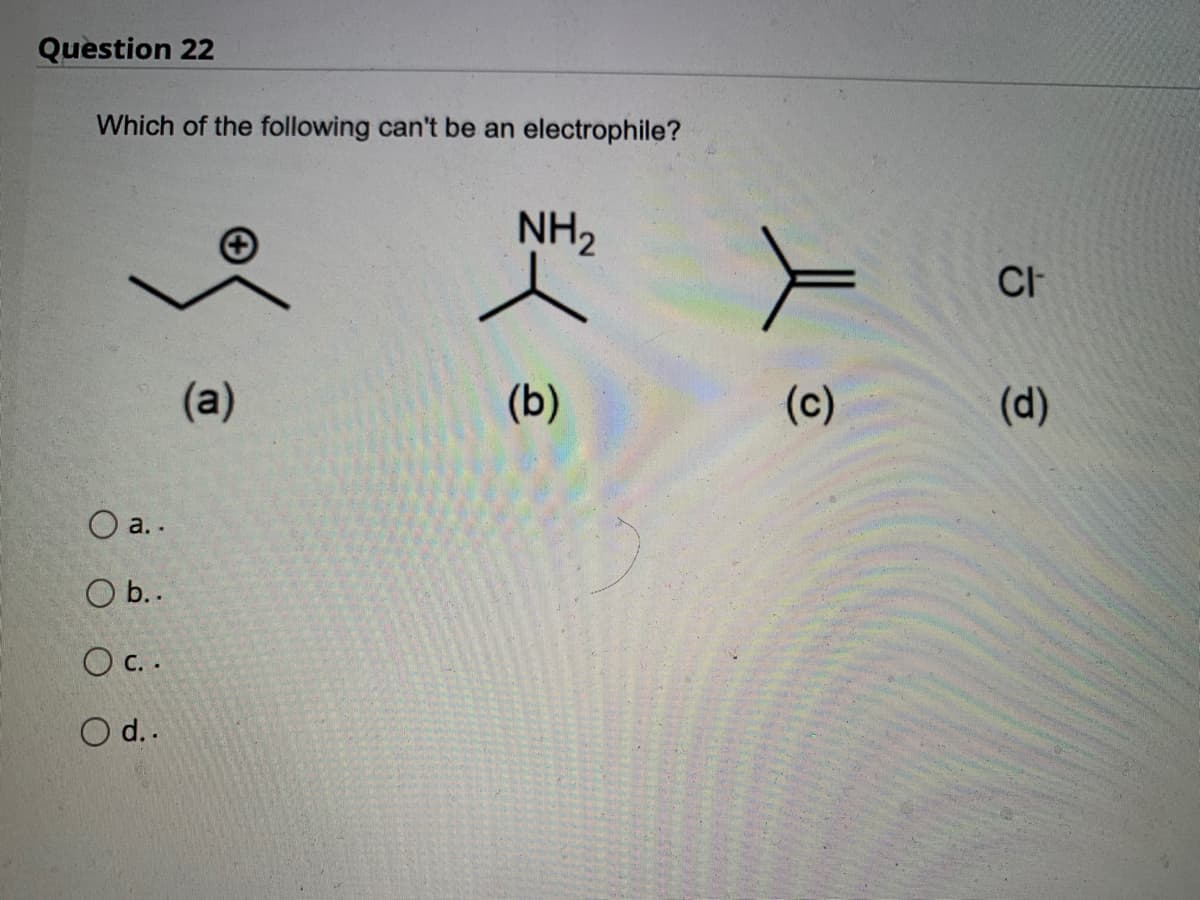 Question 22
Which of the following can't be an electrophile?
○ a..
O b..
OC..
O d..
(a)
NH2
(b)
(c)
CI
(d)