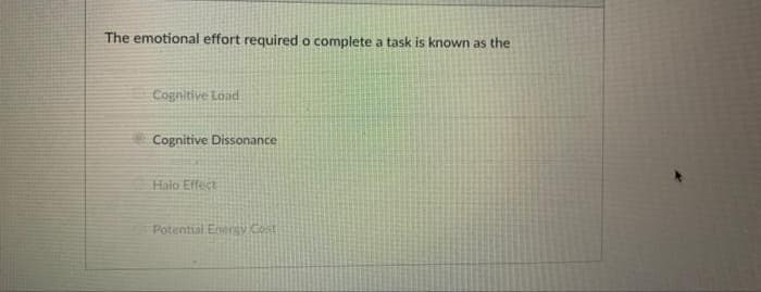 The emotional effort required o complete a task is known as the
Cognitive Load
Cognitive Dissonance
Halo Effect
Potential Energv Cest
