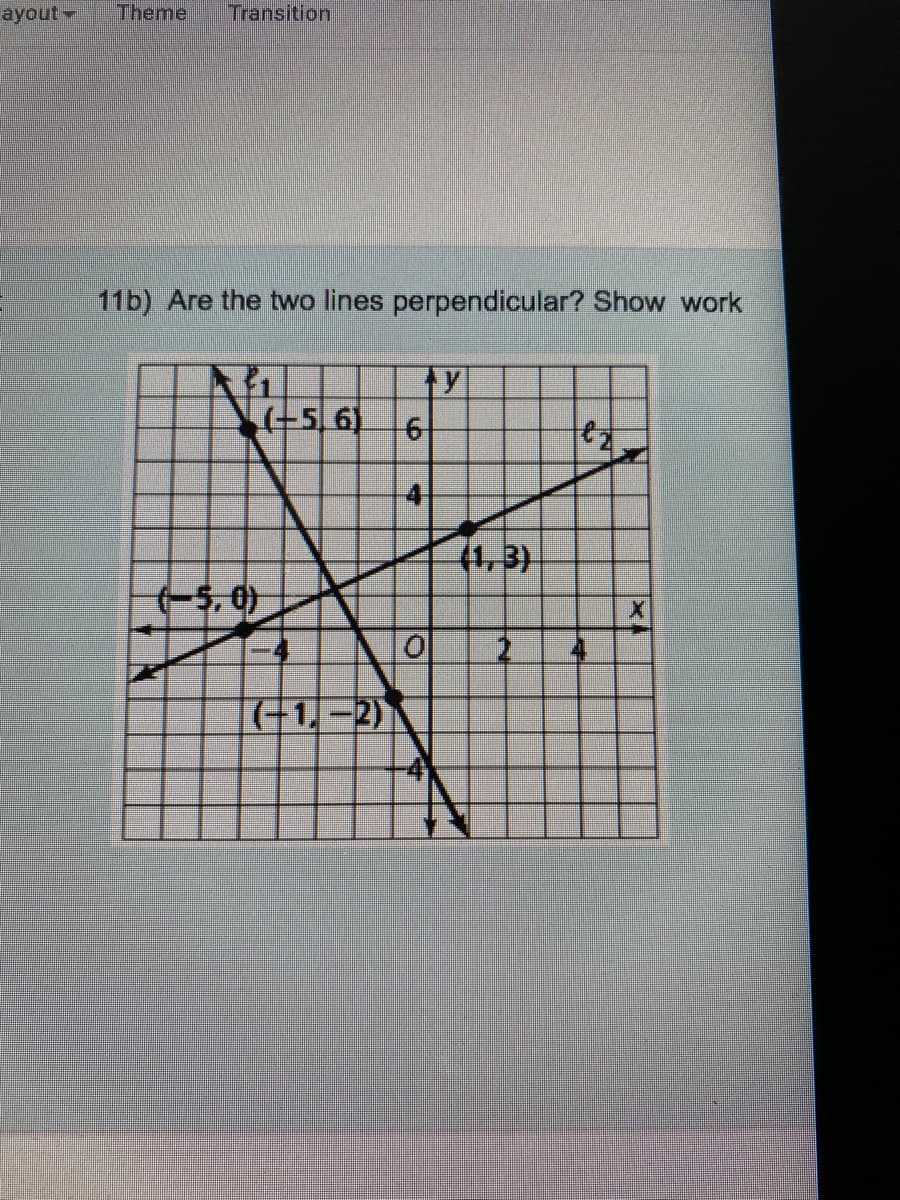 **Title: Exploring Perpendicular Lines**

**Content:**

**Question:**  
11b) Are the two lines perpendicular? Show your work.

**Graph Explanation:**  
The image shows a coordinate plane with two lines labeled as \( \ell_1 \) and \( \ell_2 \).

- **Line \( \ell_1 \):** Passes through the points \((-5, 6)\) and \((-1, -2)\).
- **Line \( \ell_2 \):** Passes through the points \( (1, 3) \) and \( (5, 5) \).

**Steps to Determine if the Lines are Perpendicular:**

1. **Calculate the Slope of Line \( \ell_1 \):**  
   \[
   \text{Slope of } \ell_1 = \frac{y_2 - y_1}{x_2 - x_1} = \frac{-2 - 6}{-1 + 5} = \frac{-8}{4} = -2
   \]

2. **Calculate the Slope of Line \( \ell_2 \):**  
   \[
   \text{Slope of } \ell_2 = \frac{y_2 - y_1}{x_2 - x_1} = \frac{5 - 3}{5 - 1} = \frac{2}{4} = \frac{1}{2}
   \]

3. **Check for Perpendicularity:**  
   Two lines are perpendicular if the product of their slopes is \(-1\).  
   \[
   (-2) \times \left(\frac{1}{2}\right) = -1
   \]

**Conclusion:**  
The lines \( \ell_1 \) and \( \ell_2 \) are perpendicular, as the product of their slopes is \(-1\).