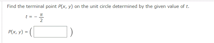 Find the terminal point P(x, y) on the unit circle determined by the given value of t.
t = - T
2
P(x, y) =
