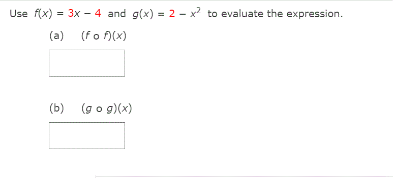 Use f(x) = 3x – 4 and g(x) = 2 - x2 to evaluate the expression.
(a)
(f o f)(x)
(b)
(g o g)(x)
