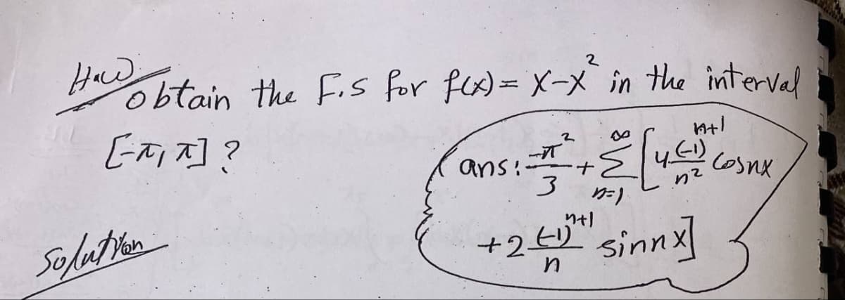 Haw
2
obtain the F.S for f(x) = X-X² in the interval
[-^, ^] ?
Solution
ans:
-
3
2
+ Σ
1=).
ht!
4.(-1)
n+l
+2_41² sinnx]
солих