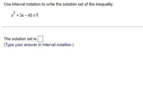 Use interval notation to write the solution set of the inequality.
2
x² + 3x-40 ≤0
The solution set is.
(Type your answer in interval notation.)