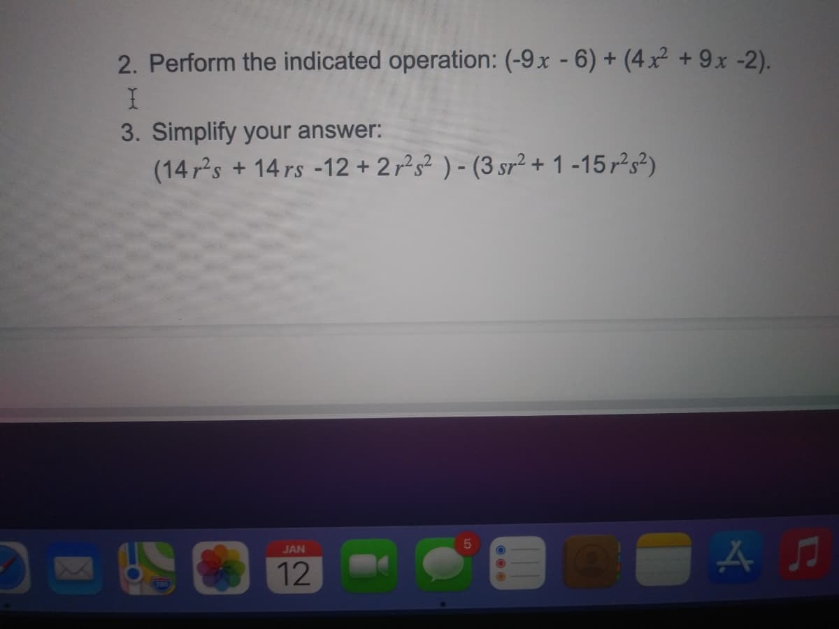 2. Perform the indicated operation: (-9x - 6) + (4x² + 9x -2).
3. Simplify your answer:
(14 r's +14 rs -12 + 2r2s² ) - (3 sr² + 1 -15 r²s²)
JAN
12
