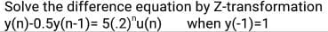 Solve the difference equation by Z-transformation
y(n)-0.5y(n-1)= 5(.2)"u(n)
when y(-1)=1
