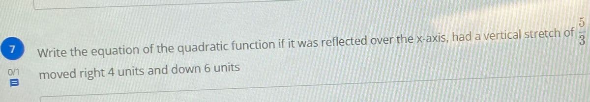 Write the equation of the quadratic function if it was reflected over the x-axis, had a vertical stretch of
3
0/1
moved right 4 units and down 6 units
