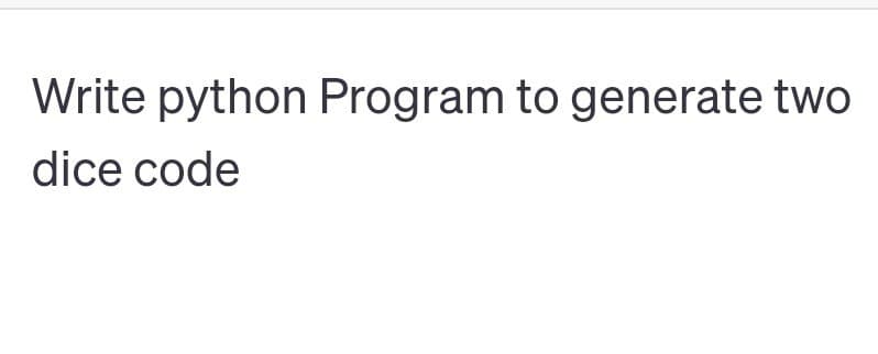 Write python Program to generate two
dice code
