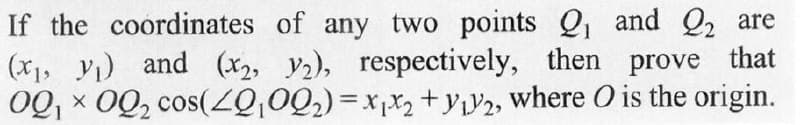 If the coordinates of any two points ₁ and 22 are
(x₁, y₁) and (x2, y2), respectively, then prove that
00₁ 00₂ cos(4Q₁00₂)=x₁x₂ + y2, where O is the origin.