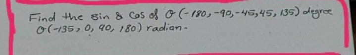 Find the sin & Cos of G(-180,-90,-445,45, 135) degree
0(-135, 0, 90, 180) radiam-
